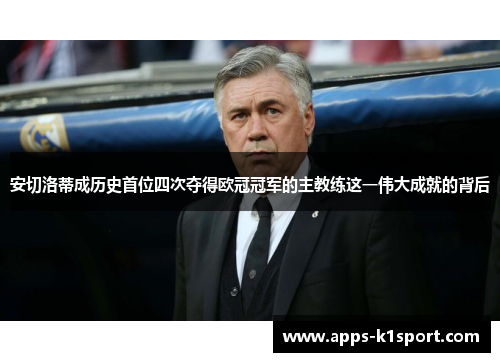 安切洛蒂成历史首位四次夺得欧冠冠军的主教练这一伟大成就的背后