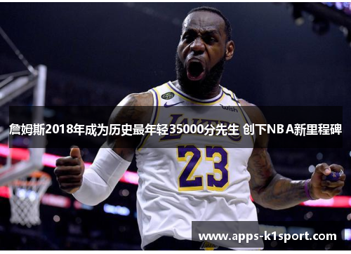 詹姆斯2018年成为历史最年轻35000分先生 创下NBA新里程碑