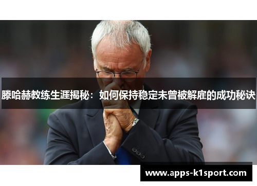 滕哈赫教练生涯揭秘：如何保持稳定未曾被解雇的成功秘诀