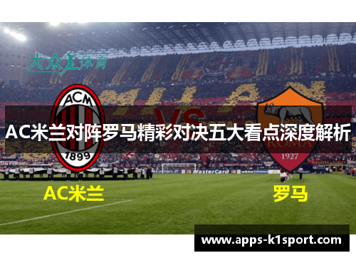 AC米兰对阵罗马精彩对决五大看点深度解析