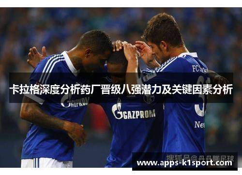 卡拉格深度分析药厂晋级八强潜力及关键因素分析