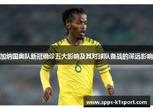 加纳国奥队新冠确诊五大影响及其对球队备战的深远影响