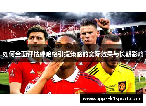如何全面评估滕哈格引援策略的实际效果与长期影响