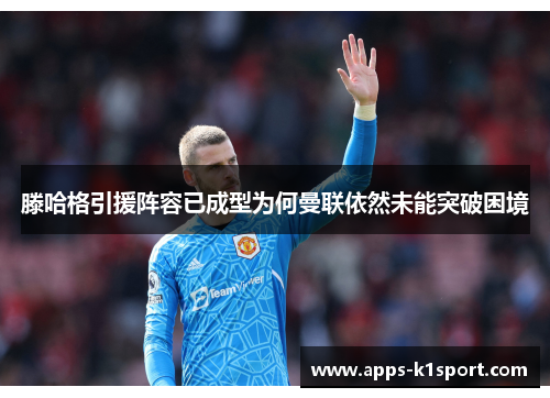 滕哈格引援阵容已成型为何曼联依然未能突破困境