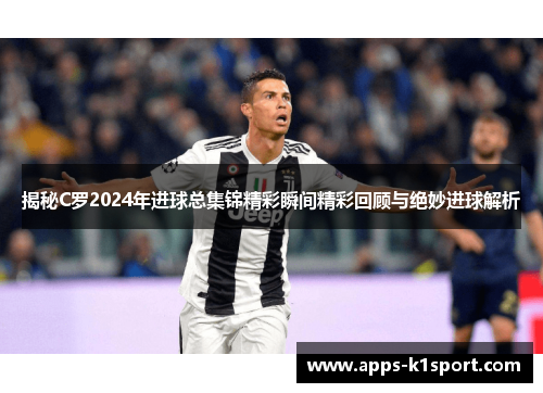 揭秘C罗2024年进球总集锦精彩瞬间精彩回顾与绝妙进球解析
