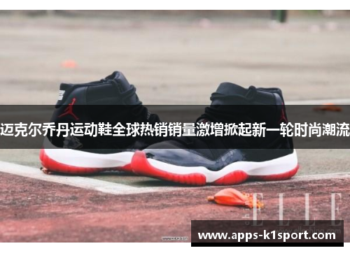 迈克尔乔丹运动鞋全球热销销量激增掀起新一轮时尚潮流