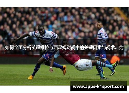 如何全面分析英超维拉与西汉姆对战中的关键因素与战术走势