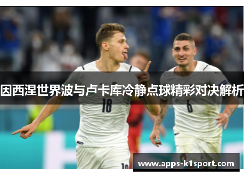 因西涅世界波与卢卡库冷静点球精彩对决解析