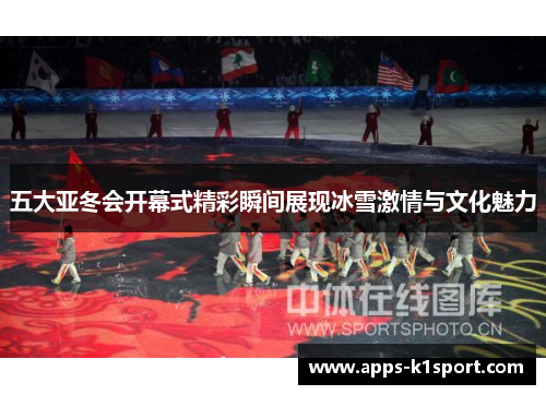 五大亚冬会开幕式精彩瞬间展现冰雪激情与文化魅力
