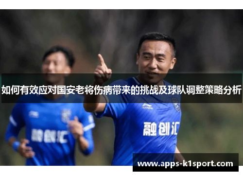 如何有效应对国安老将伤病带来的挑战及球队调整策略分析