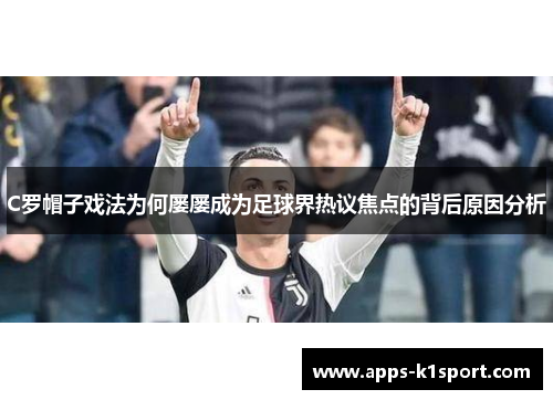 C罗帽子戏法为何屡屡成为足球界热议焦点的背后原因分析