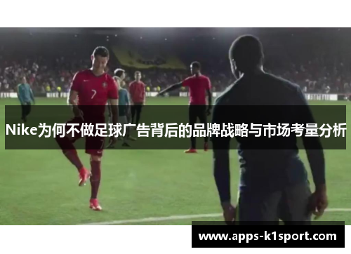 Nike为何不做足球广告背后的品牌战略与市场考量分析