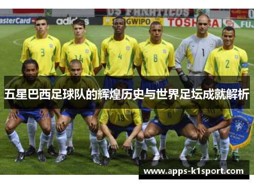 五星巴西足球队的辉煌历史与世界足坛成就解析