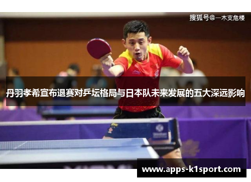丹羽孝希宣布退赛对乒坛格局与日本队未来发展的五大深远影响