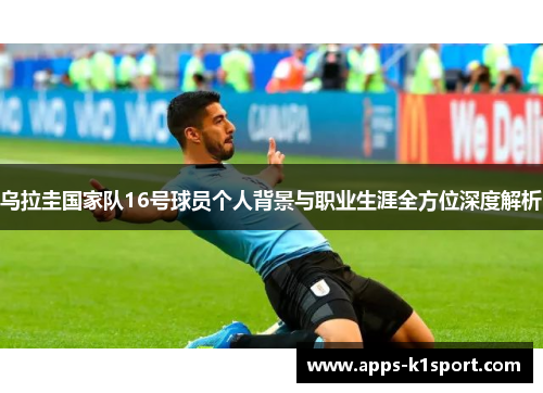 乌拉圭国家队16号球员个人背景与职业生涯全方位深度解析