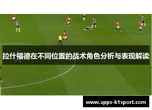 拉什福德在不同位置的战术角色分析与表现解读